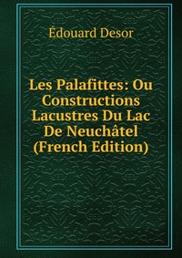 Les Palafittes: Ou Constructions Lacustres Du Lac De Neuchatel (French Edition)