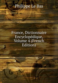 France, Dictionnaire Encyclopedique, Volume 4 (French Edition)