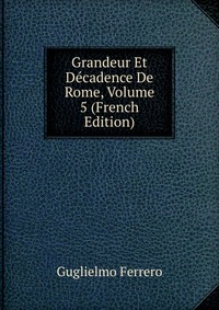 Grandeur Et Decadence De Rome, Volume 5 (French Edition)