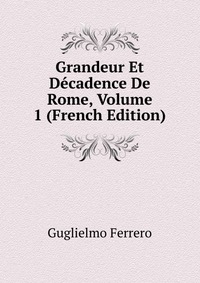 Grandeur Et Decadence De Rome, Volume 1 (French Edition)