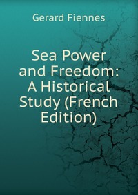 Sea Power and Freedom: A Historical Study (French Edition)