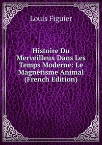 Histoire Du Merveilleux Dans Les Temps Moderne: Le Magnetisme Animal (French Edition)