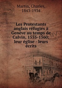 Les Protestants anglais refugies a Geneve au temps de Calvin, 1555-1560