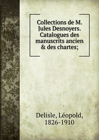 Collections de M. Jules Desnoyers. Catalogues des manuscrits ancien & des chartes