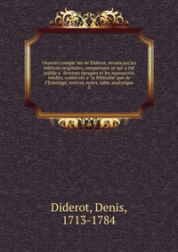 Oeuvres comple?tes de Diderot, revues sur les e?ditions originales, comprenant ce qui a e?te? publie? a? diverses e?poques et les manuscrits ine?dits, conserve?s a? la Bibliothe?que de l’Ermi