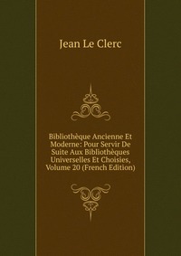 Bibliotheque Ancienne Et Moderne: Pour Servir De Suite Aux Bibliotheques Universelles Et Choisies, Volume 20 (French Edition)