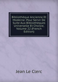 Bibliotheque Ancienne Et Moderne: Pour Servir De Suite Aux Bibliotheques Universelle Et Choisie, Volume 22 (French Edition)