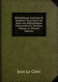 Bibliotheque Ancienne Et Moderne: Pour Servir De Suite Aux Bibliotheques Universelles Et Choisies, Volume 11 (French Edition)