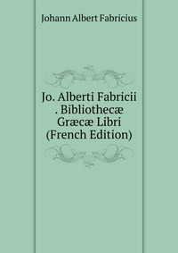 Jo. Alberti Fabricii . Bibliothec? Gr?c? Libri (French Edition)