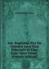 Joh. Baptistae Vici De Universi Juris Uno Principio Et Fine Uno: Liber Unus . (French Edition)