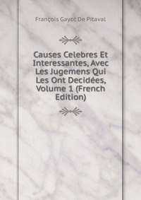 Causes Celebres Et Interessantes, Avec Les Jugemens Qui Les Ont Decidees, Volume 1 (French Edition)