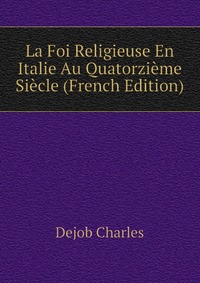 La Foi Religieuse En Italie Au Quatorzieme Siecle (French Edition)