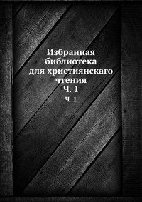 Избранная библиотека для християнскаго чтения