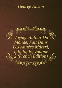 Voyage Autour Du Monde, Fait Dans Les Annees Mdccxl, I, Ii, Iii, Iv, Volume 2 (French Edition)