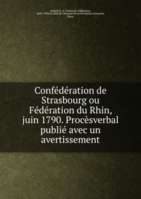 Confederation de Strasbourg ou Federation du Rhin, juin 1790. Procesverbal publie avec un avertissement