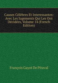 Causes Celebres Et Interessantes: Avec Les Jugements Qui Les Ont Decidees, Volume 14 (French Edition)