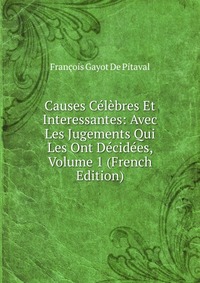 Causes Celebres Et Interessantes: Avec Les Jugements Qui Les Ont Decidees, Volume 1 (French Edition)