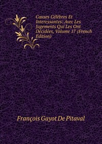 Causes Celebres Et Interessantes: Avec Les Jugements Qui Les Ont Decidees, Volume 17 (French Edition)