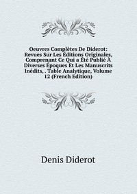 Oeuvres Completes De Diderot: Revues Sur Les Editions Originales, Comprenant Ce Qui a Ete Publie A Diverses Epoques Et Les Manuscrits Inedits, . Table Analytique, Volume 12 (French Edition)