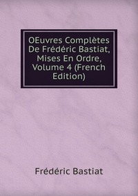 OEuvres Completes De Frederic Bastiat, Mises En Ordre, Volume 4 (French Edition)