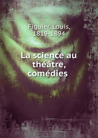 La science au theatre, comedies