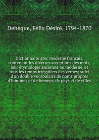 Dictionnaire grec moderne francais, contenant les diverses acceptions des mots, leur etymologie ancienne ou moderne, et tous les temps irreguliers des verbes