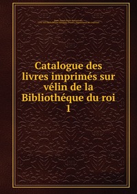 Catalogue des livres imprimes sur velin de la Bibliotheque du roi