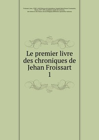 Le premier livre des chroniques de Jehan Froissart