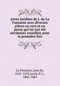 uvres inedites de J. de La Fontaine avec diverses pieces en vers et en prose qui lui ont ete attribuees recuillies pour la premiere fois