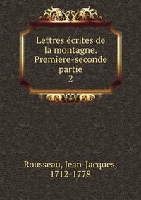 Lettres ecrites de la montagne. Premiere-seconde partie