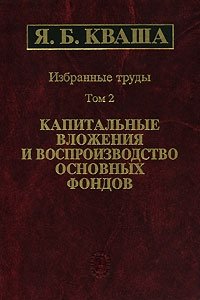 Я. Б. Кваша. Избранные труды в 3 томах. Том 2. Капитальные вложения и воспроизводство основных фондов