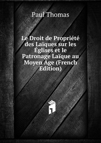 Le Droit de Propriete des Laiques sur les Eglises et le Patronage Laique au Moyen Age (French Edition)