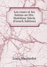 Les cours et les Salons au Dix-Huitieme Siecle (French Edition)