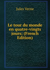 Le tour du monde en quatre-vingts jours; (French Edition)