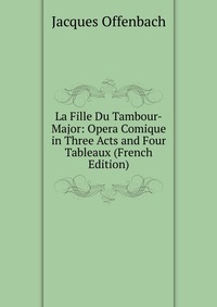 La Fille Du Tambour-Major: Opera Comique in Three Acts and Four Tableaux (French Edition)