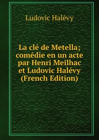 La cle de Metella; comedie en un acte par Henri Meilhac et Ludovic Halevy (French Edition)