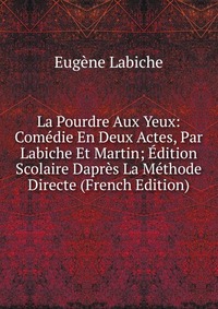 La Pourdre Aux Yeux: Comedie En Deux Actes, Par Labiche Et Martin; Edition Scolaire Dapres La Methode Directe (French Edition)