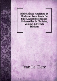 Bibliotheque Ancienne Et Moderne: Pour Servir De Suite Aux Bibliotheques Universelles Et Choisies, Volume 4 (French Edition)