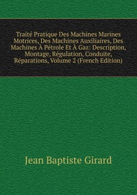 Traite Pratique Des Machines Marines Motrices, Des Machines Auxiliaires, Des Machines A Petrole Et A Gaz: Description, Montage, Regulation, Conduite, Reparations, Volume 2 (French Edition)