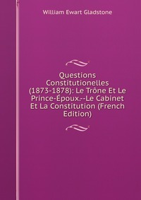 Questions Constitutionelles (1873-1878): Le Trone Et Le Prince-Epoux.--Le Cabinet Et La Constitution (French Edition)