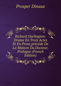 Richard Darlington: Drame En Trois Actes Et En Prose,precede De La Maison Du Docteur, Prologue (French Edition)