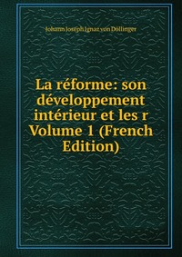 La reforme: son developpement interieur et les r Volume 1 (French Edition)