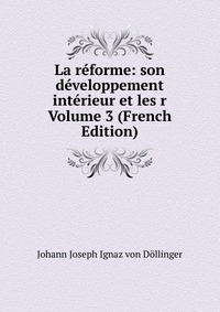 La reforme: son developpement interieur et les r Volume 3 (French Edition)