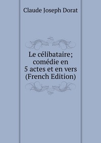 Le celibataire; comedie en 5 actes et en vers (French Edition)