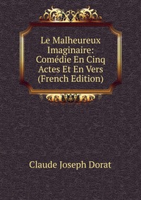 Le Malheureux Imaginaire: Comedie En Cinq Actes Et En Vers (French Edition)