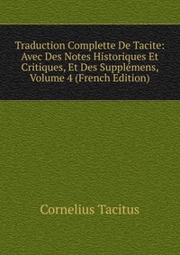 Traduction Complette De Tacite: Avec Des Notes Historiques Et Critiques, Et Des Supplemens, Volume 4 (French Edition)