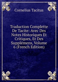 Traduction Complette De Tacite: Avec Des Notes Historiques Et Critiques, Et Des Supplemens, Volume 6 (French Edition)