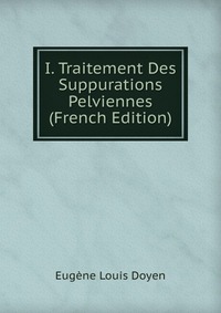 I. Traitement Des Suppurations Pelviennes (French Edition)