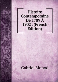 Histoire Contemporaine De 1789 A 1902 . (French Edition)