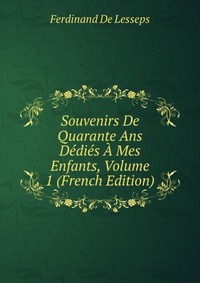 Souvenirs De Quarante Ans Dedies A Mes Enfants, Volume 1 (French Edition)